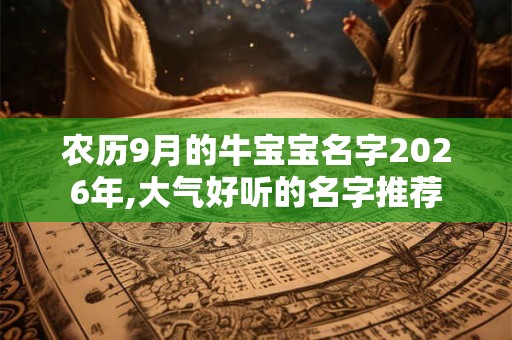 农历9月的牛宝宝名字2026年,大气好听的名字推荐