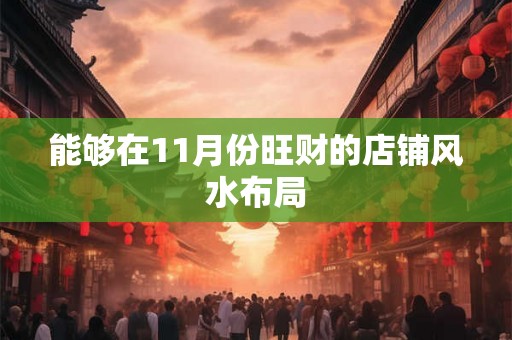能够在11月份旺财的店铺风水布局