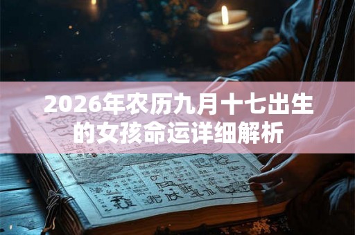 2026年农历九月十七出生的女孩命运详细解析 2026年农历九月十七出生的女孩命运详细解析