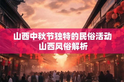 山西中秋节独特的民俗活动 山西风俗解析