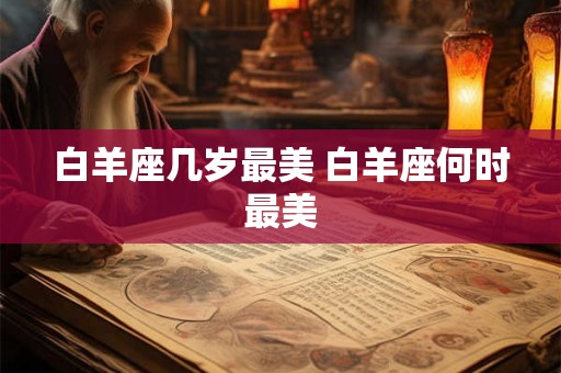 白羊座几岁最美 白羊座何时最美