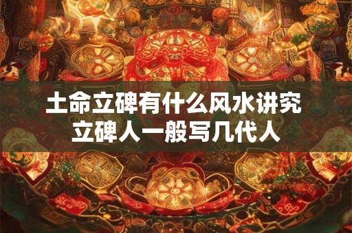 土命立碑有什么风水讲究 立碑人一般写几代人