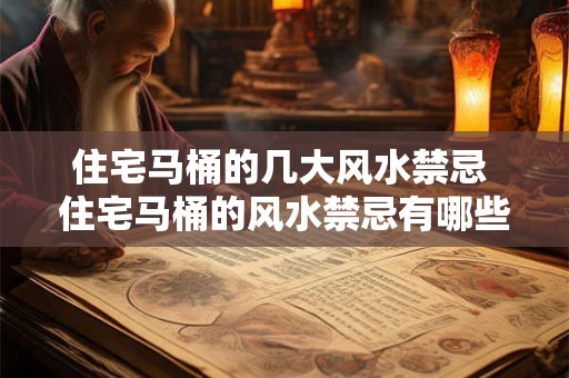 住宅马桶的几大风水禁忌 住宅马桶的风水禁忌有哪些