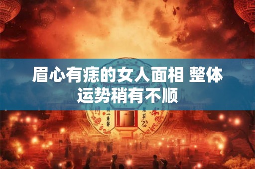 眉心有痣的女人面相 整体运势稍有不顺