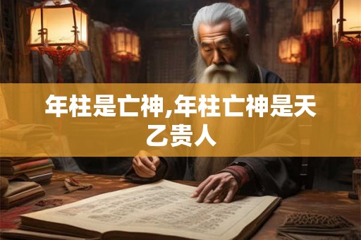 年柱是亡神,年柱亡神是天乙贵人