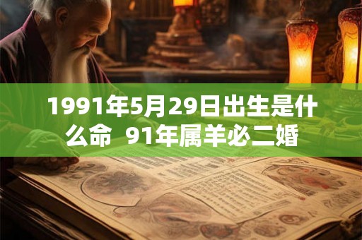 1991年5月29日出生是什么命  91年属羊必二婚