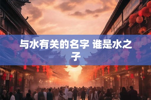 与水有关的名字 谁是水之子