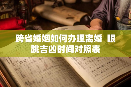 跨省婚姻如何办理离婚  眼跳吉凶时间对照表