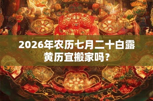 2026年农历七月二十白露黄历宜搬家吗？