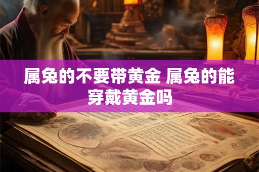 属兔的不要带黄金 属兔的能穿戴黄金吗