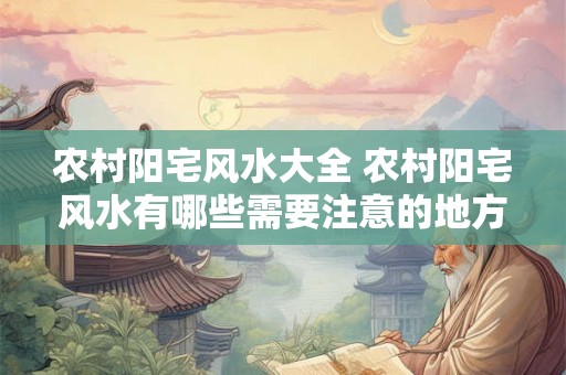 农村阳宅风水大全 农村阳宅风水有哪些需要注意的地方