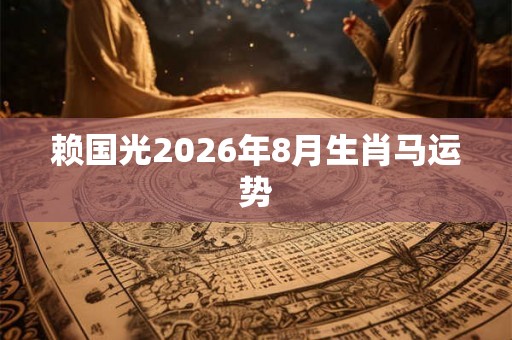 赖国光2026年8月生肖马运势