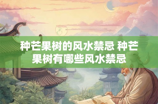 种芒果树的风水禁忌 种芒果树有哪些风水禁忌