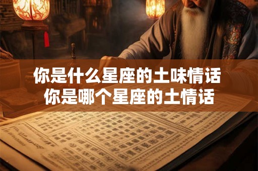 你是什么星座的土味情话 你是哪个星座的土情话