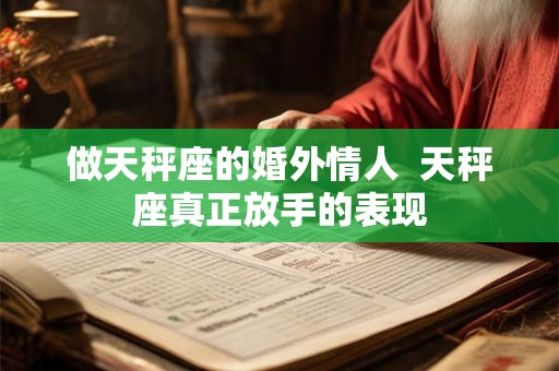 做天秤座的婚外情人  天秤座真正放手的表现