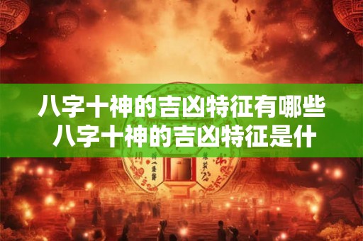 八字十神的吉凶特征有哪些 八字十神的吉凶特征是什么