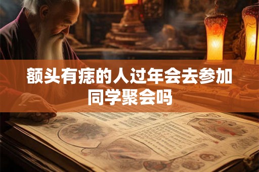 额头有痣的人过年会去参加同学聚会吗