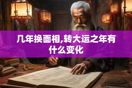 几年换面相,转大运之年有什么变化