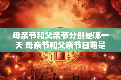 母亲节和父亲节分别是哪一天 母亲节和父亲节日期是什么 母亲节和父亲节分别是哪一天 母亲节和父亲节日期是什么