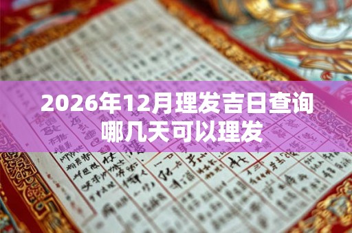 2026年12月理发吉日查询  哪几天可以理发