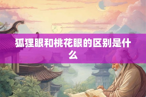 狐狸眼和桃花眼的区别是什么