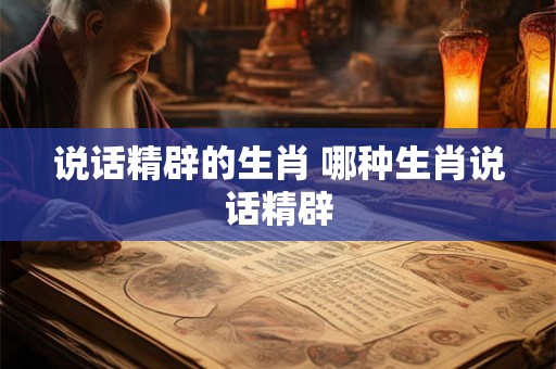 说话精辟的生肖 哪种生肖说话精辟