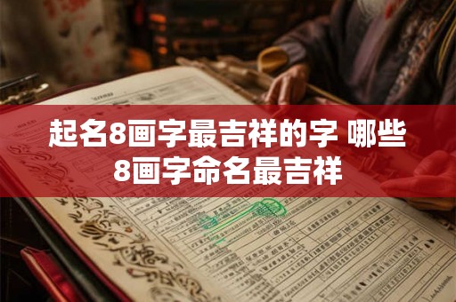 起名8画字最吉祥的字 哪些8画字命名最吉祥 起名8画字最吉祥的字 哪些8画字命名最吉祥