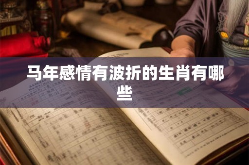 马年感情有波折的生肖有哪些