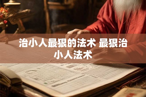 治小人最狠的法术 最狠治小人法术