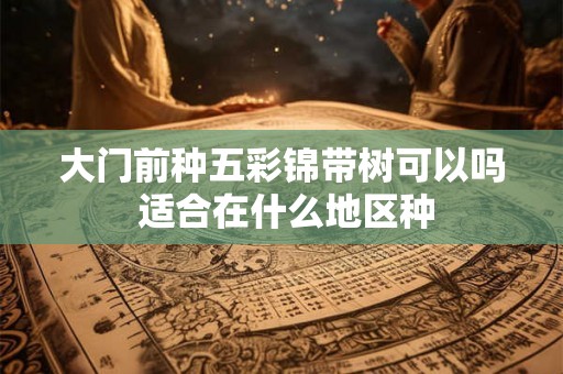 大门前种五彩锦带树可以吗 适合在什么地区种 大门前种五彩锦带树可以吗 适合在什么地区种