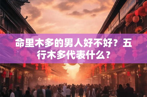 命里木多的男人好不好？五行木多代表什么？
