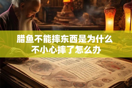 腊鱼不能摔东西是为什么 不小心摔了怎么办