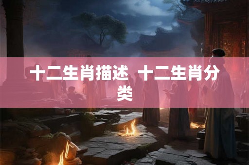 十二生肖描述  十二生肖分类
