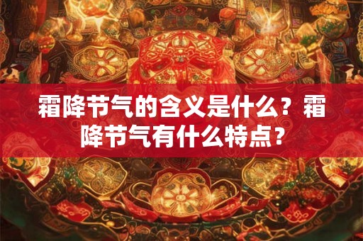 霜降节气的含义是什么?霜降节气有什么特点? 霜降节气的含义是什么?霜降节气有什么特点?