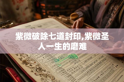 紫微破除七道封印,紫微圣人一生的磨难