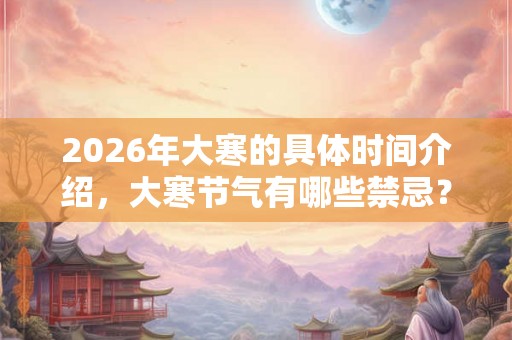 2026年大寒的具体时间介绍，大寒节气有哪些禁忌？