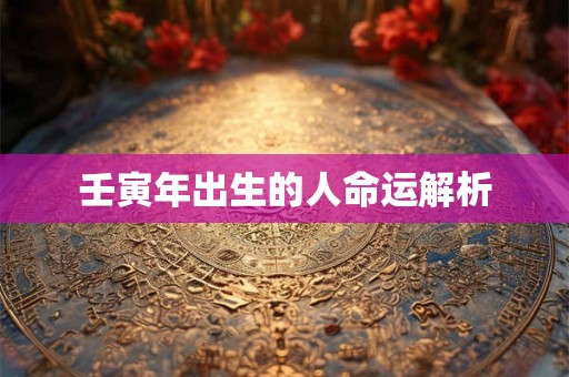 壬寅年出生的人命运解析