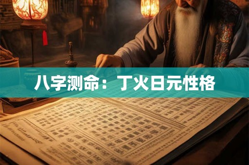 八字测命：丁火日元性格