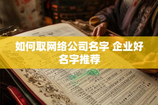 如何取网络公司名字 企业好名字推荐 如何取网络公司名字 企业好名字推荐