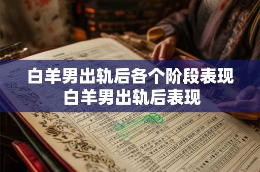 白羊男出轨后各个阶段表现 白羊男出轨后表现
