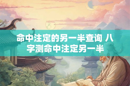 命中注定的另一半查询 八字测命中注定另一半