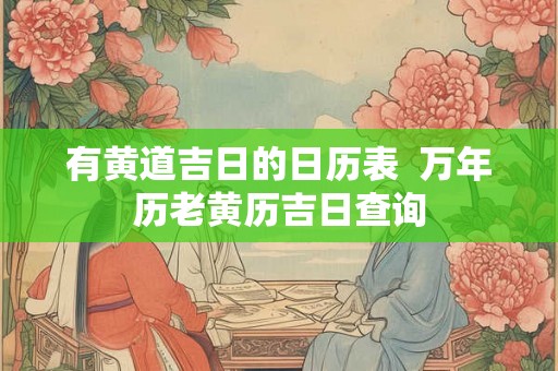 有黄道吉日的日历表  万年历老黄历吉日查询