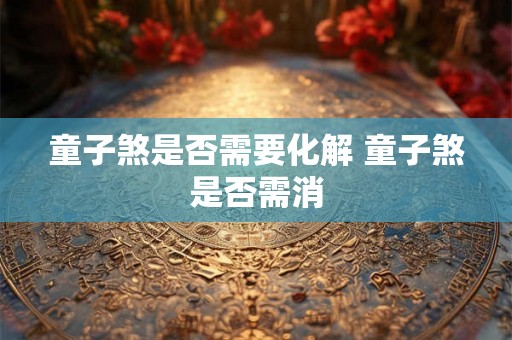 童子煞是否需要化解 童子煞是否需消