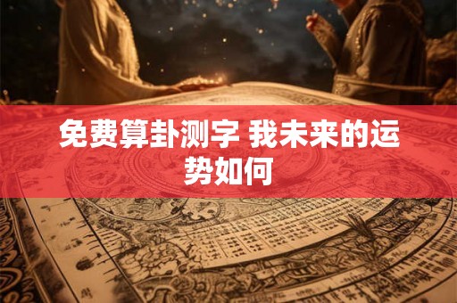 免费算卦测字 我未来的运势如何