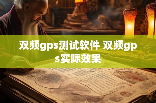 双频gps测试软件 双频gps实际效果