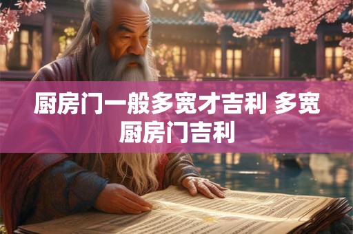 厨房门一般多宽才吉利 多宽厨房门吉利