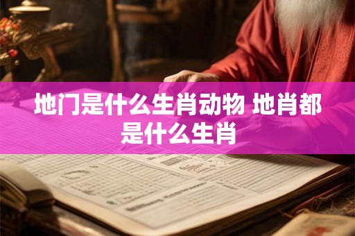 地门是什么生肖动物 地肖都是什么生肖