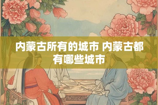内蒙古所有的城市 内蒙古都有哪些城市
