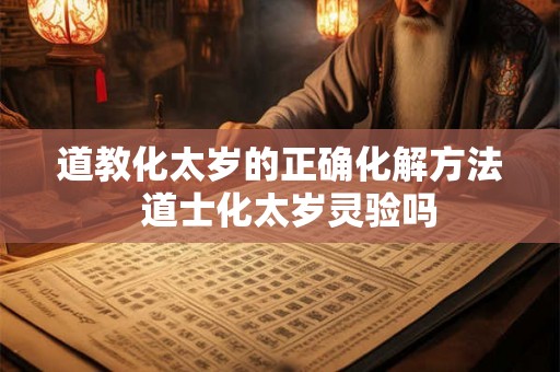 道教化太岁的正确化解方法  道士化太岁灵验吗