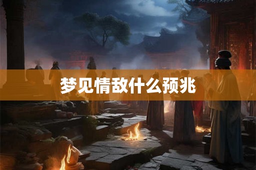 梦见情敌什么预兆 梦见情敌什么预兆